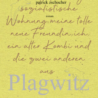 Patrick Zschocher: Meine große billige sozialistische Wohnung, meine tolle neue Freundin, ich, ein alter Kombi und die zwei anderen aus Plagwitz
