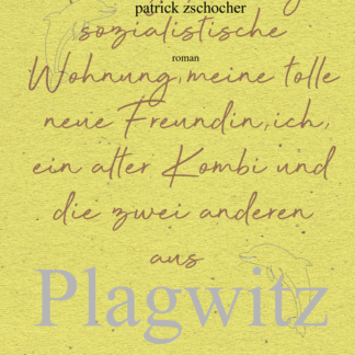 Patrick Zschocher: Meine große billige sozialistische Wohnung, meine tolle neue Freundin, ich, ein alter Kombi und die zwei anderen aus Plagwitz